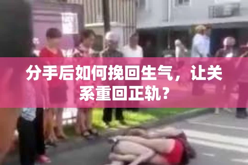 分手后如何挽回生气，让关系重回正轨？