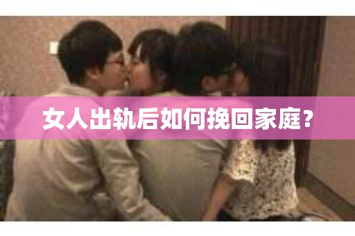 女人出轨后如何挽回家庭？