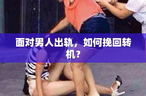 面对男人出轨，如何挽回转机？