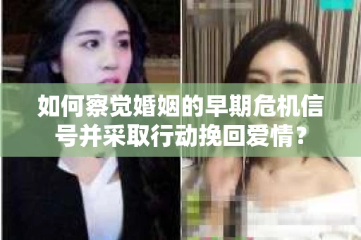 如何察觉婚姻的早期危机信号并采取行动挽回爱情？