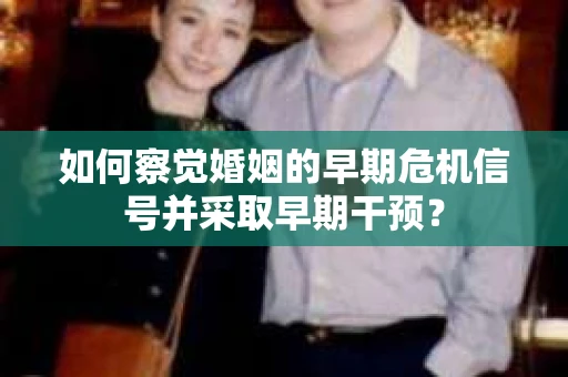 如何察觉婚姻的早期危机信号并采取早期干预？