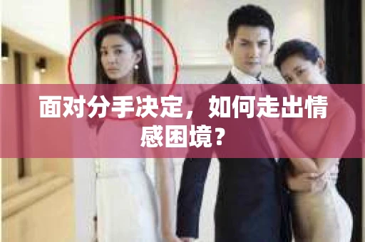 面对分手决定，如何走出情感困境？