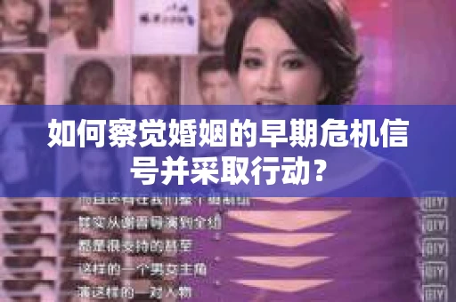 如何察觉婚姻的早期危机信号并采取行动? 如何察觉婚姻的早期危机信号并采取行动?