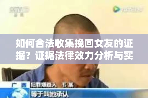 如何合法收集挽回女友的证据？证据法律效力分析与实践指南