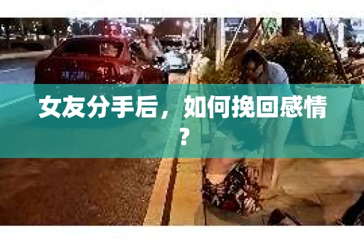 女友分手后，如何挽回感情？