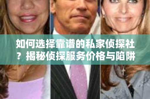 如何选择靠谱的私家侦探社？揭秘侦探服务价格与陷阱