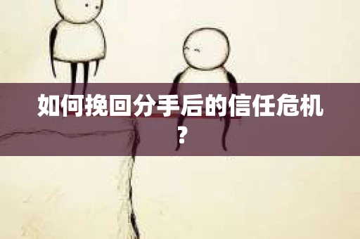 如何挽回分手后的信任危机？