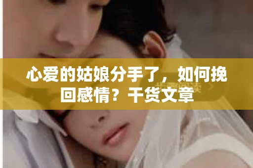 心爱的姑娘分手了，如何挽回感情？干货文章