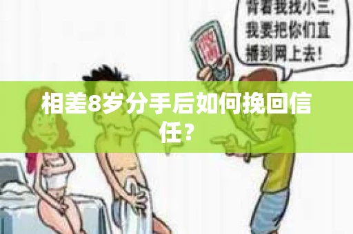 相差8岁分手后如何挽回信任？