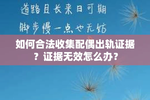 如何合法收集配偶出轨证据？证据无效怎么办？