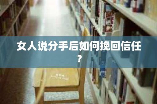 女人说分手后如何挽回信任？