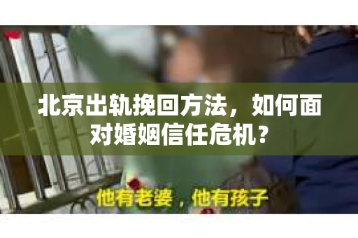 北京出轨挽回方法，如何面对婚姻信任危机？