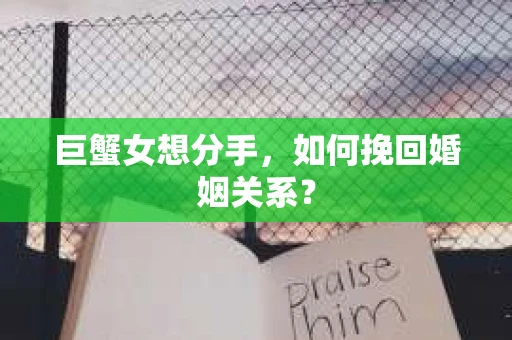 巨蟹女想分手,如何挽回婚姻关系? 巨蟹女想分手,如何挽回婚姻关系?