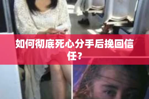 如何彻底死心分手后挽回信任？