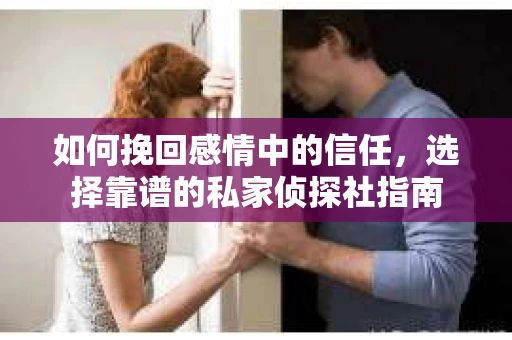 如何挽回感情中的信任，选择靠谱的私家侦探社指南