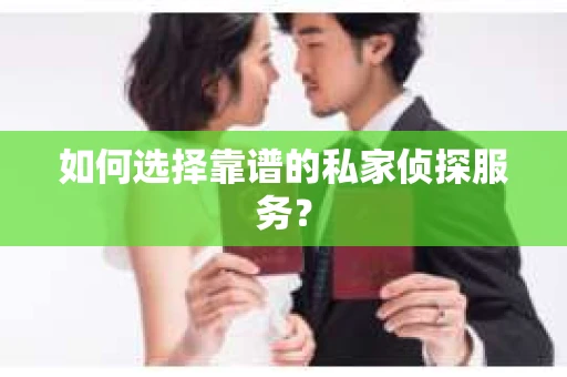 如何选择靠谱的私家侦探服务？