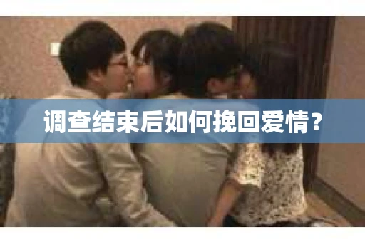调查结束后如何挽回爱情？