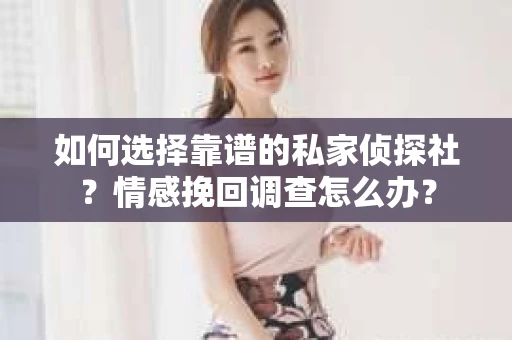 如何选择靠谱的私家侦探社？情感挽回调查怎么办？