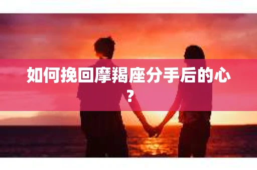 如何挽回摩羯座分手后的心？