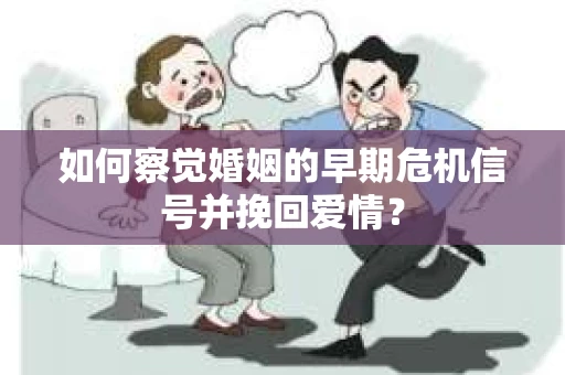 如何察觉婚姻的早期危机信号并挽回爱情？