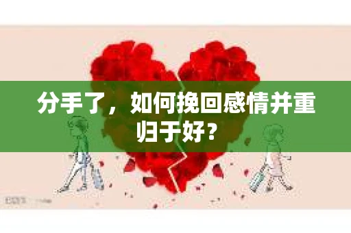 分手了，如何挽回感情并重归于好？