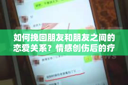 如何挽回朋友和朋友之间的恋爱关系？情感创伤后的疗愈与决策之路