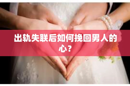 出轨失联后如何挽回男人的心？