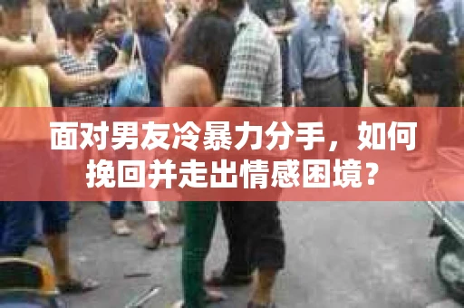 面对男友冷暴力分手，如何挽回并走出情感困境？