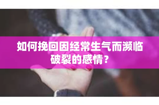 如何挽回因经常生气而濒临破裂的感情？