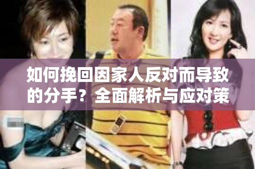 如何挽回因家人反对而导致的分手？全面解析与应对策略