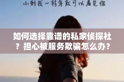 如何选择靠谱的私家侦探社？担心被服务欺骗怎么办？