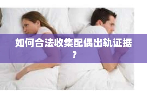 如何合法收集配偶出轨证据？