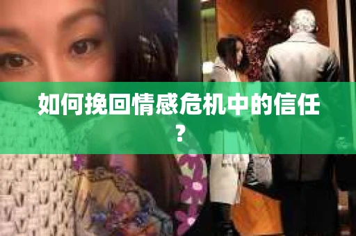 如何挽回情感危机中的信任？