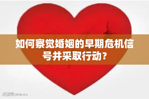 如何察觉婚姻的早期危机信号并采取行动？