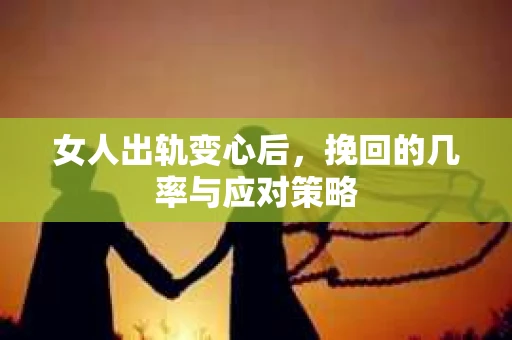 女人出轨变心后,挽回的几率与应对策略 女人出轨变心后,挽回的几率与应对策略