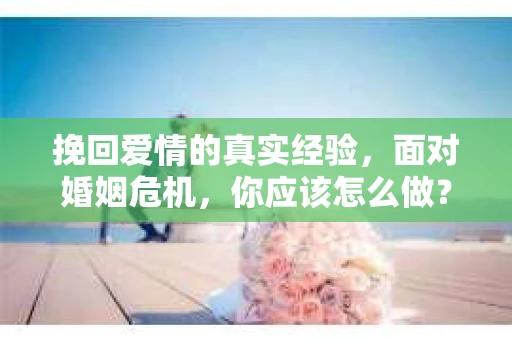 挽回爱情的真实经验，面对婚姻危机，你应该怎么做？