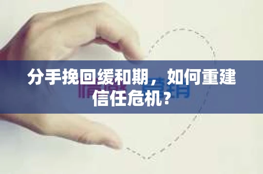 分手挽回缓和期，如何重建信任危机？