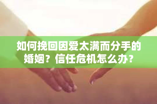 如何挽回因爱太满而分手的婚姻？信任危机怎么办？