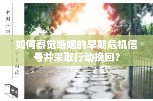 如何察觉婚姻的早期危机信号并采取行动挽回？