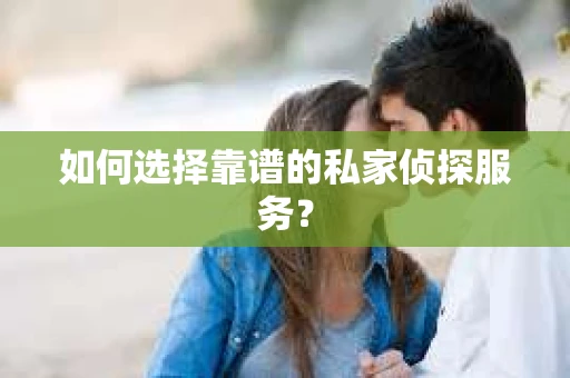 如何选择靠谱的私家侦探服务？