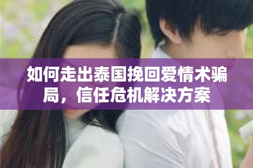 如何走出泰国挽回爱情术骗局，信任危机解决方案