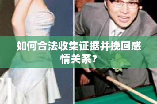 如何合法收集证据并挽回感情关系？