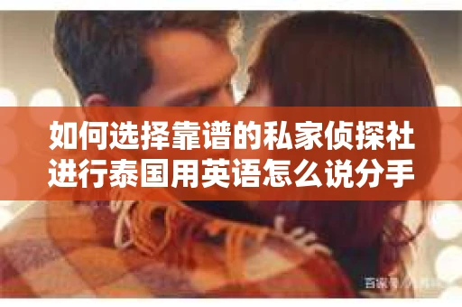 如何选择靠谱的私家侦探社进行泰国用英语怎么说分手挽回服务？