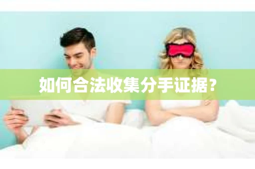 如何合法收集分手证据？
