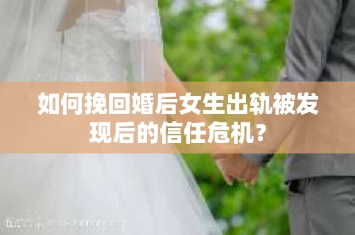 如何挽回婚后女生出轨被发现后的信任危机？