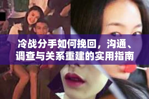冷战分手如何挽回，沟通、调查与关系重建的实用指南