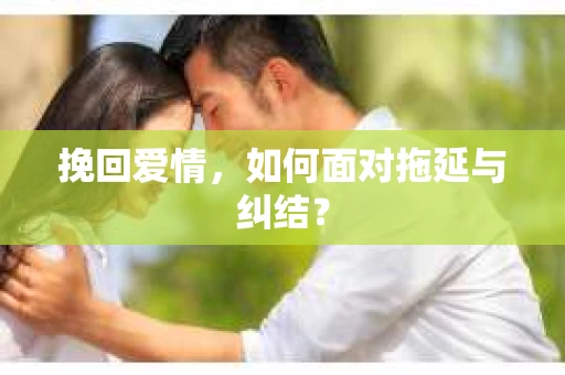 挽回爱情，如何面对拖延与纠结？