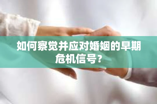 如何察觉并应对婚姻的早期危机信号？