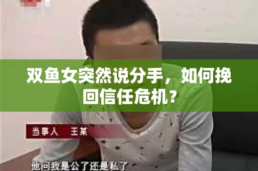 双鱼女突然说分手，如何挽回信任危机？
