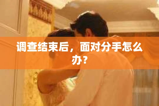 调查结束后，面对分手怎么办？